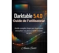 Darktable 5.4.0 Guide de l'utilisateur: Guide complet étape par étape pour retoucher vos photos RAW comme un pro