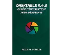 DARKTABLE 5.4.0 GUIDE D'UTILISATION POUR DÉBUTANTS