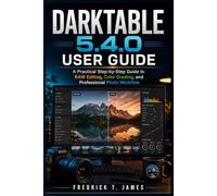 Darktable 5.4.0 User Guide: A Practical Step-by-Step Guide to RAW Editing, Color Grading, and Professional Photo Workflow