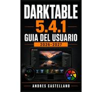 DARKTABLE 5.4.1 Guia del Usuario 2026-2027: Aprende a Procesar, Retocar y Exportar tus Fotos como un Profesional con el Mejor Software Libre