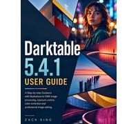 Darktable 5.4.1 User Guide: A Step-by-step Guidance with Illustrations to RAW image processing, exposure control, color correction and professional image editing
