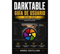 DARKTABLE Guía de Usuario 2026-2027: El Manual Completo para Revelado Fotográfico y Edición No Destructiva