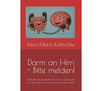 Darm an Hirn - Bitte melden!: Wie dein Bauchgefühl dein Leben steuert und du deinen Darm endlich ernst nehmen solltest