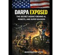 DARPA EXPOSED: The Secret Agency Behind AI, Robots, and Super Soldiers (Investigative Voices)