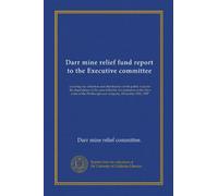 Darr mine relief fund report to the Executive committee: covering the collection and distribution of the public fund for the dependents of the men ... Pittsburgh coal company, December 19th, 1907