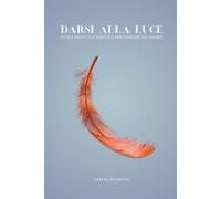 Darsi alla luce: Una guida pratica e poetica per iniziare ad amarsi