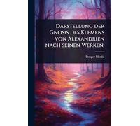 Darstellung der Gnosis des Klemens von Alexandrien nach seinen Werken.