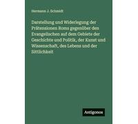 Darstellung und Widerlegung der Prätensionen Roms gegenüber den Evangelischen auf dem Gebiete der Geschichte und Politik, der Kunst und Wissenschaft, des Lebens und der Sittlichkeit