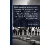 Darstellungen aus der Sittengeschichte Roms in der Zeit von August bis zum Ausgang der Antonine von Ludwig Friedländer.