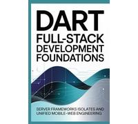 Dart Full-Stack Development Foundations: Server Frameworks Isolates and Unified Mobile-Web Engineering