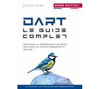 Dart Le Guide Complet: Maîtrisez La Programmation Dart (Flutter) Du Niveau Débutant A Avancé