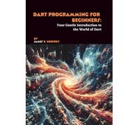 Dart Programming for Beginners: Your Gentle Introduction to the World of Dart