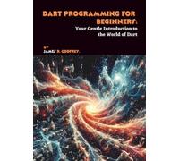 Dart Programming for Beginners: Your Gentle Introduction to the World of Dart