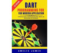Dart Programming for Modern Applications: A Practical Guide to Building Scalable Web, Mobile, and Desktop Apps with Confidence