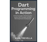 Dart Programming in Action: A Practical Guide to Mastering Dart Syntax, OOP Principles, and Real-World Application Development