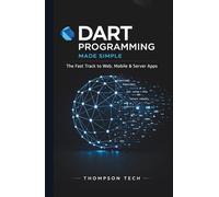 Dart Programming Made Simple: A Step-by-Step Guide to Building Fast, Modern Applications from Scratch