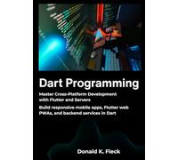 Dart Programming: Master Cross Platform Development with Flutter and Servers - Build responsive mobile apps, Flutter web PWAs, and backend services in Dart