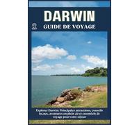 DARWIN GUIDE DE VOYAGE: Principales attractions, conseils locaux, aventures en plein air et essentiels de voyage pour votre séjour