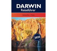 Darwin Reiseführer 2025: Erkunden Sie Australiens Top-End, was Sie gesehen haben müssen: Reiche indigene Kultur und atemberaubende Nationalparks