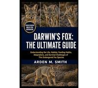 DARWIN’S FOX: THE ULTIMATE GUIDE: Understanding the Life, Habitat, Feeding Habits, Adaptations, and Survival Challenges of This Endangered Fox Species