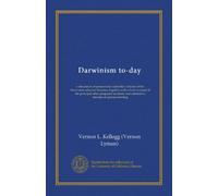 Darwinism to-day: a discussion of present-day scientific criticism of the Darwinian selection theories, together with a brief account of the principal ... and alternative theories of species-forming