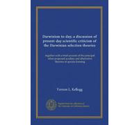 Darwinism to-day; a discussion of present-day scientific criticism of the Darwinian selection theories: together with a brief account of the principal ... and alternative theories of species-forming