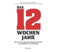 Das 12-Wochen-Jahr: Wie Sie in 12 Wochen mehr schaffen als andere in 12 Monaten
