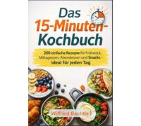 Das 15-Minuten-Kochbuch: 200 einfache Rezepte für Frühstück, Mittagessen, Abendessen und Snacks - ideal für jeden Tag