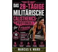 Das 28-tägige militärische Calisthenics-Protokoll für Frauen: Ein einfaches 10-Minuten-Programm für jeden Tag, um Muskelmasse aufzubauen, Fett zu verbrennen und konstant fit zu bleiben
