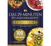 Das 29-Minuten-Pflanzenbasierte Kochbuch: Schnelle vegane Mahlzeiten für vielbeschäftigte Erwachsene mit einfachen, gesunden Rezepten für Einsteiger