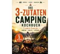 Das 3-Zutaten Camping Kochbuch: 75 einfache Rezepte mit nur 3 Hauptzutaten für Camping, Vanlife und Outdoor - einfach, lecker und draußen