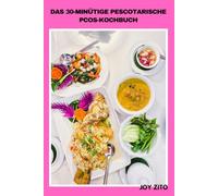 DAS 30-MINÜTIGE PESCOTARISCHE PCOS-KOCHBUCH: Einfache Rezepte mit Meeresfrüchten und Pflanzen für ein besseres Hormongleichgewicht, weniger Gelüste und mehr Energie