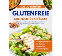 Das 30-Minuten Glutenfreie Kochbuch für Anfänger: Schnelle und einfache glutenfreie Rezepte mit einem 62-Tage-Ernährungsplan für müheloses Essen