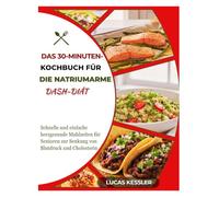 DAS 30-MINUTEN-KOCHBUCH FÜR DIE NATRIUMARME DASH-DIÄT: Schnelle und einfache herzgesunde Mahlzeiten für Senioren zur Senkung von Blutdruck und Cholesterin
