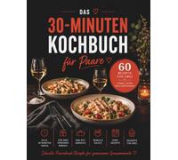 Das 30-Minuten Kochbuch für Paare: 60 schnelle und einfache Rezepte für zwei: Feierabendküche mit One-Pot-Gerichten, Bowls, Ofenrezepten, Pasta, Salaten und Desserts