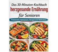 Das 30-Minuten-Kochbuch herzgesunde Ernährung für Senioren: 1.800 Tage herzgesunde, schnelle, natriumarme & cholesterinarme Rezepte mit 30-Tage-Mahlzeitenplan zur Blutdrucksenkung