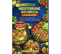 DAS 30-MINUTEN-MEDITERRANE-KOCHBUCH FÜR SENIOREN: Schnelle, herzgesunde und einfach zuzubereitende Rezepte für gesundes Altern, Gewichtsmanagement und tägliche Energie