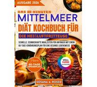 Das 30-Minuten-Mittelmeerdiät-Kochbuch für die Heißluftfritteuse: Schnelle, schmackhafte Mahlzeiten für Anfänger mit einem 60-Tage-Ernährungsplan für eine gesunde Lebensweise
