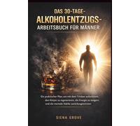 Das 30-Tage- Alkoholentzugs-Arbeitsbuch für Männer: Ein praktischer Plan, um mit dem Trinken aufzuhören, den Körper zu regenerieren, die Energie zu steigern und die mentale Stärke zurückzugewinnen