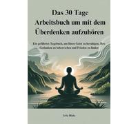 Das 30 Tage Arbeitsbuch um mit dem Überdenken aufzuhören: Ein geführtes Tagebuch, um Ihren Geist zu beruhigen, Ihre Gedanken zu beherrschen und Frieden zu finden
