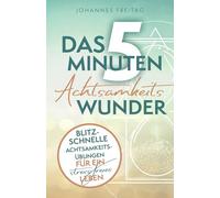 Das 5-Minuten-Achtsamkeitswunder: Blitzschnelle Achtsamkeitsübungen für ein stressfreies Leben