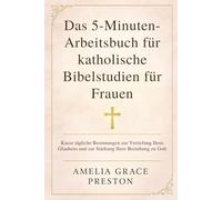 Das 5-Minuten-Arbeitsbuch für katholische Bibelstudien für Frauen: Kurze tägliche Besinnungen zur Vertiefung Ihres Glaubens und zur Stärkung Ihrer Beziehung zu Gott