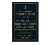 Das 5-Minuten-Arbeitsbuch für katholische Bibelstudien für Männer: Kurze, tägliche Besinnungen, um Ihren Glauben zu stärken, Ihren Charakter zu formen und ein sinnvolles Leben zu führen.