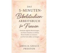 Das 5-Minuten-Bibelstudien-Arbeitsbuch für Frauen: Einfache tägliche Besinnungen, um Ihren Glauben zu stärken, Ihren Frieden zu erneuern und Sie Gott näher zu bringen