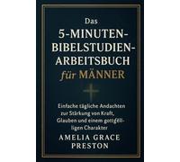 Das 5-Minuten-Bibelstudien-Arbeitsbuch für Männer: Einfache tägliche Andachten zur Stärkung von Kraft, Glauben und einem gottgefälligen Charakter