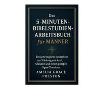 Das 5-Minuten-Bibelstudien-Arbeitsbuch für Männer: Einfache tägliche Andachten zur Stärkung von Kraft, Glauben und einem gottgefälligen Charakter