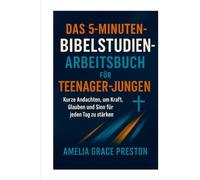 Das 5-Minuten-Bibelstudien-Arbeitsbuch für Teenager-Jungen: Kurze Andachten, um Kraft, Glauben und Sinn für jeden Tag zu stärken