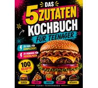 Das 5 Zutaten Kochbuch für Teenager: Über 100 einfache Rezepte mit maximal 5 Zutaten - komplett in Farbe