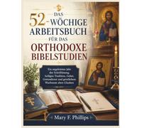 DAS 52-WÖCHIGE ARBEITSBUCH FÜR DAS ORTHODOXE BIBELSTUDIEN: Ein angeleitetes Jahr der Schriftlesung, heiligen Tradition, Gebet, Gottesdienst und geistlichem Wachstum alten Glauben