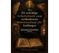 Das 52-wöchige Arbeitsbuch zum orthodoxen Bibelstudium für Anfänger: Tägliche Lesungen zur Vertiefung des Glaubens, Stärkung des Gebets und zum Verständnis des Christentums